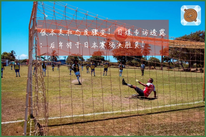 张本美和态度骤变!日媒专访透露:后年将于日本赛场决胜负!