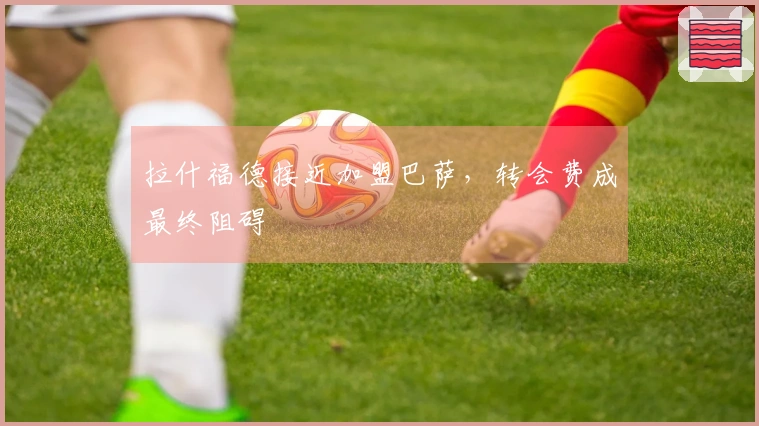 拉什福德接近加盟巴萨，转会费成最终阻碍